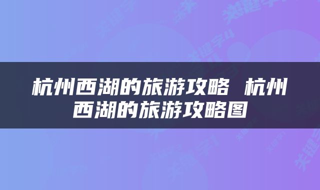 杭州西湖的旅游攻略 杭州西湖的旅游攻略图