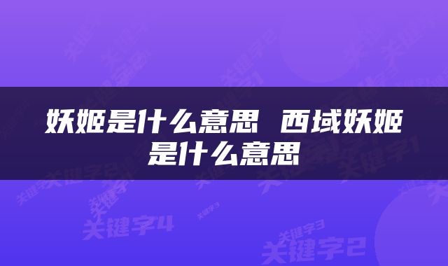 妖姬是什么意思 西域妖姬是什么意思