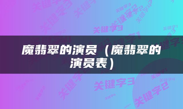 魔翡翠的演员（魔翡翠的演员表）