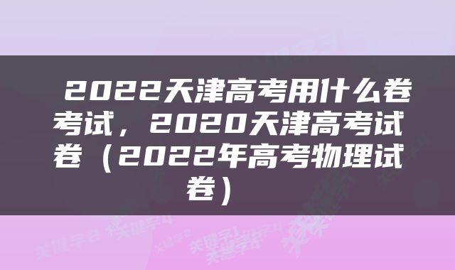  2022天津高考用什么卷考试，2020天津高考试卷（2022年高考物理试卷） 