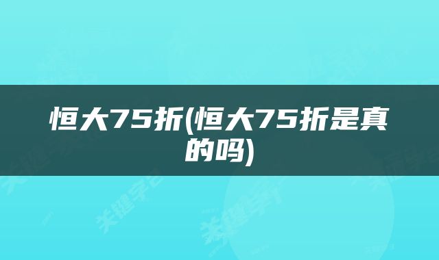 恒大75折(恒大75折是真的吗)