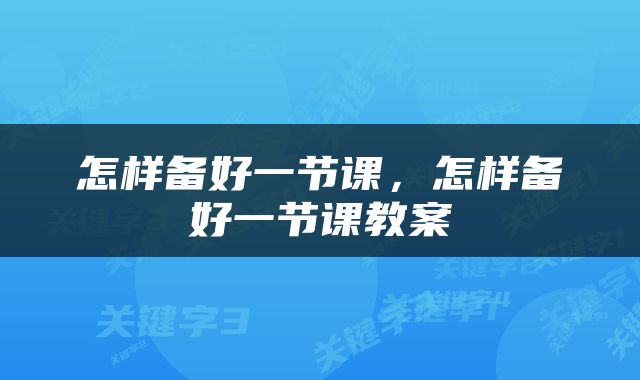 怎样备好一节课，怎样备好一节课教案