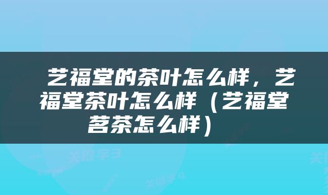  艺福堂的茶叶怎么样，艺福堂茶叶怎么样（艺福堂茗茶怎么样） 