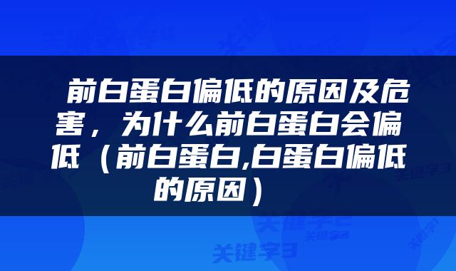  前白蛋白偏低的原因及危害，为什么前白蛋白会偏低（前白蛋白,白蛋白偏低的原因） 