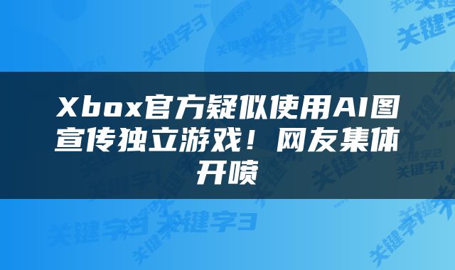 Xbox官方疑似使用AI图宣传独立游戏！网友集体开喷