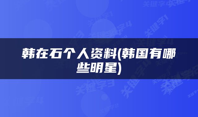 韩在石个人资料(韩国有哪些明星)