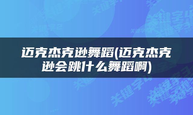 迈克杰克逊舞蹈(迈克杰克逊会跳什么舞蹈啊)