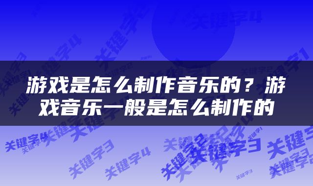 游戏是怎么制作音乐的？游戏音乐一般是怎么制作的
