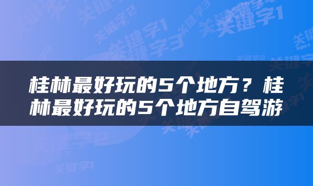 桂林最好玩的5个地方？桂林最好玩的5个地方自驾游
