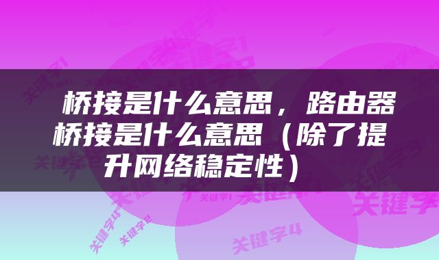  桥接是什么意思，路由器桥接是什么意思（除了提升网络稳定性） 