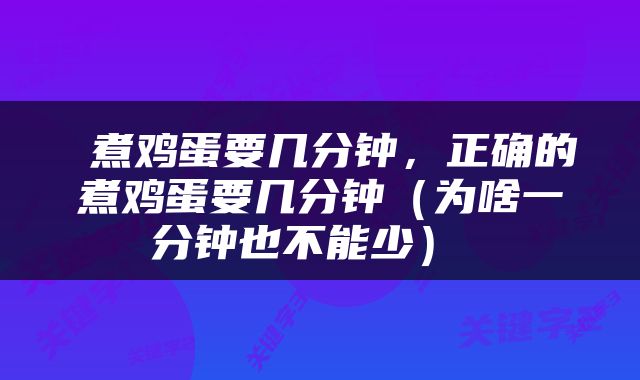 煮鸡蛋要几分钟,正确的煮鸡蛋要几分钟(为啥一分钟也不能少)