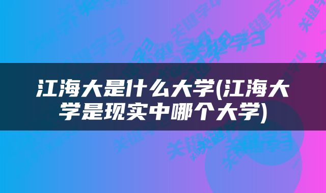 江海大是什么大学(江海大学是现实中哪个大学)