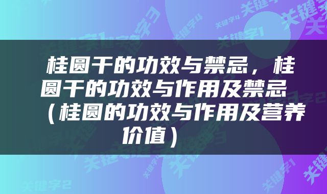  桂圆干的功效与禁忌，桂圆干的功效与作用及禁忌（桂圆的功效与作用及营养价值） 