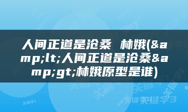人间正道是沧桑 林娥(&lt;人间正道是沧桑&gt;林娥原型是谁)