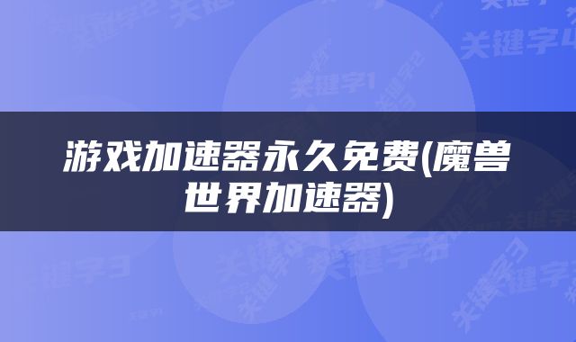 游戏加速器永久免费(魔兽世界加速器)