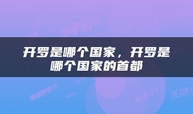开罗是哪个国家，开罗是哪个国家的首都