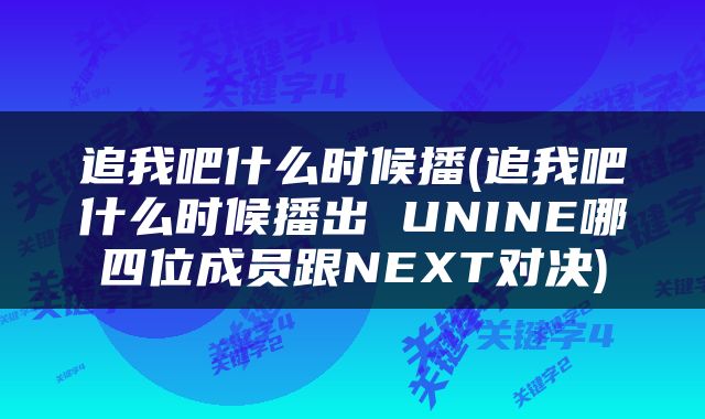 追我吧什么时候播(追我吧什么时候播出 UNINE哪四位成员跟NEXT对决)