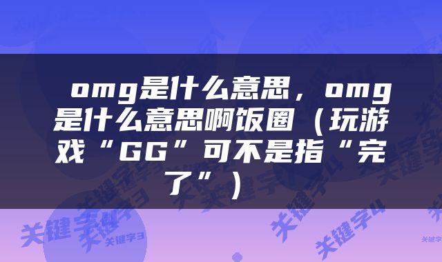  omg是什么意思，omg是什么意思啊饭圈（玩游戏“GG”可不是指“完了”） 
