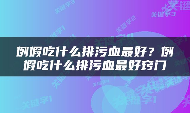 例假吃什么排污血最好？例假吃什么排污血最好窍门