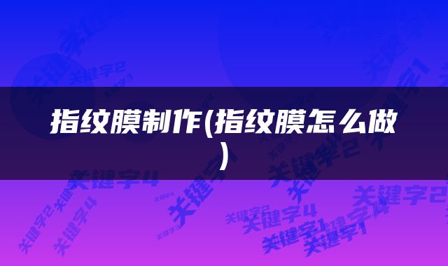 指纹膜制作(指纹膜怎么做)