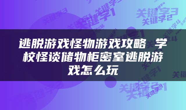 逃脱游戏怪物游戏攻略 学校怪谈储物柜密室逃脱游戏怎么玩