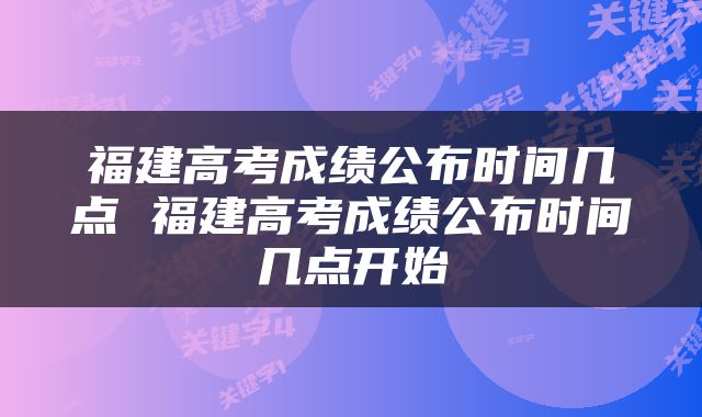 福建高考成绩公布时间几点 福建高考成绩公布时间几点开始