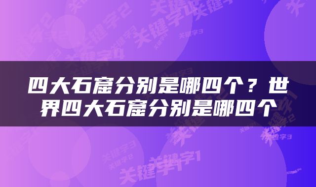 四大石窟分别是哪四个？世界四大石窟分别是哪四个