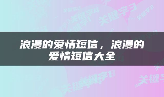 浪漫的爱情短信，浪漫的爱情短信大全