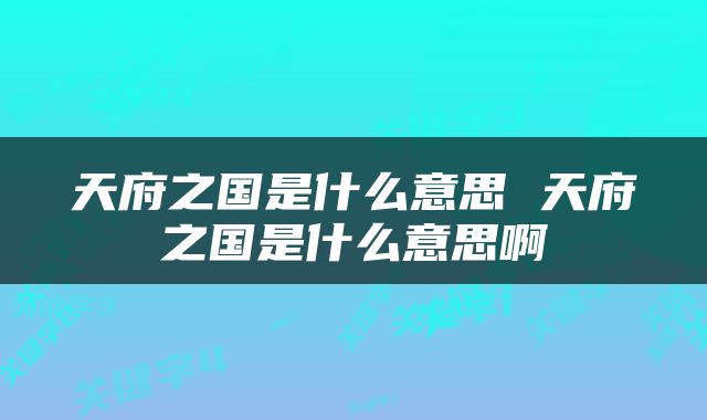 天府之国是什么意思 天府之国是什么意思啊