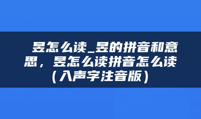  昱怎么读_昱的拼音和意思，昱怎么读拼音怎么读（入声字注音版） 
