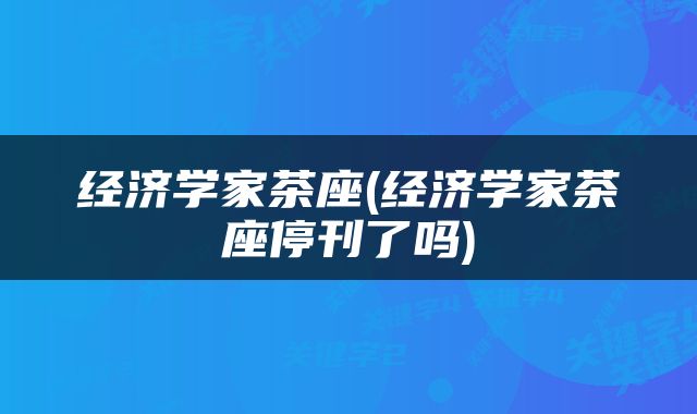 经济学家茶座(经济学家茶座停刊了吗)