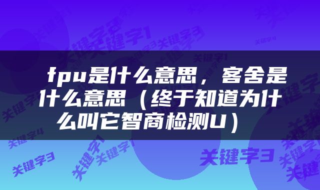  fpu是什么意思，客舍是什么意思（终于知道为什么叫它智商检测U） 