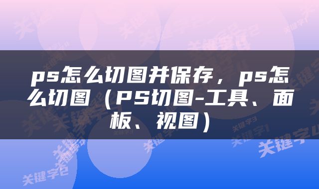 ps怎么切图并保存，ps怎么切图（PS切图-工具、面板、视图）