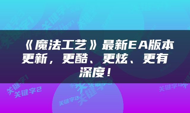《魔法工艺》最新EA版本更新，更酷、更炫、更有深度！
