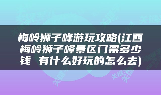 梅岭狮子峰游玩攻略(江西梅岭狮子峰景区门票多少钱 有什么好玩的怎么去)