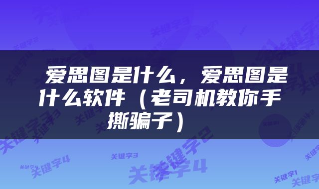  爱思图是什么，爱思图是什么软件（老司机教你手撕骗子） 