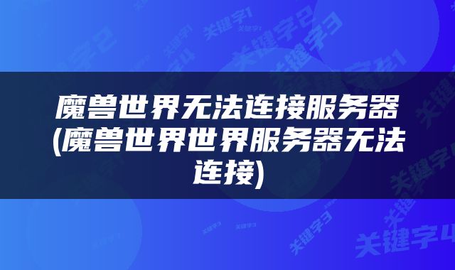 魔兽世界无法连接服务器(魔兽世界世界服务器无法连接)