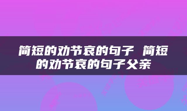 简短的劝节哀的句子 简短的劝节哀的句子父亲