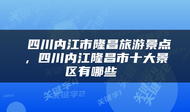  四川内江市隆昌旅游景点，四川内江隆昌市十大景区有哪些 