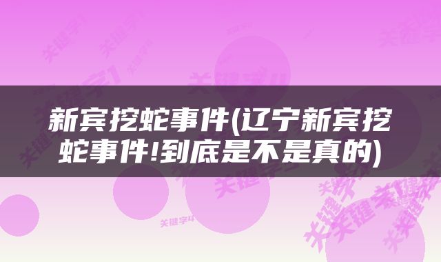 新宾挖蛇事件(辽宁新宾挖蛇事件!到底是不是真的)