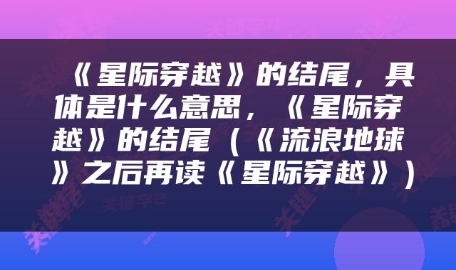  《星际穿越》的结尾，具体是什么意思，《星际穿越》的结尾（《流浪地球》之后再读《星际穿越》） 