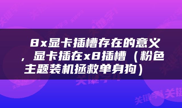  8x显卡插槽存在的意义，显卡插在x8插槽（粉色主题装机拯救单身狗） 