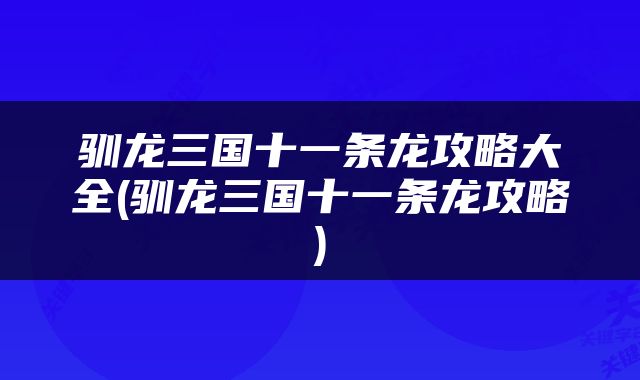驯龙三国十一条龙攻略大全(驯龙三国十一条龙攻略)