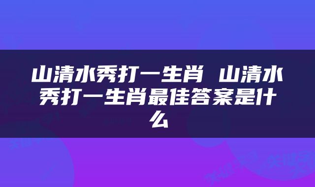 山清水秀打一生肖 山清水秀打一生肖最佳答案是什么
