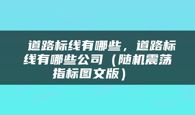  道路标线有哪些，道路标线有哪些公司（随机震荡指标图文版） 