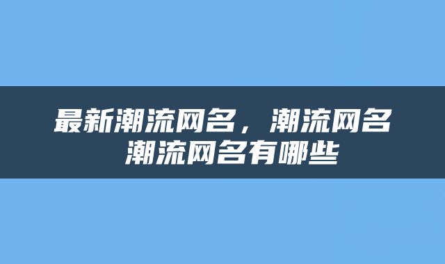 最新潮流网名，潮流网名 潮流网名有哪些