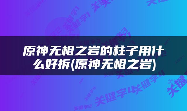 原神无相之岩的柱子用什么好拆(原神无相之岩)