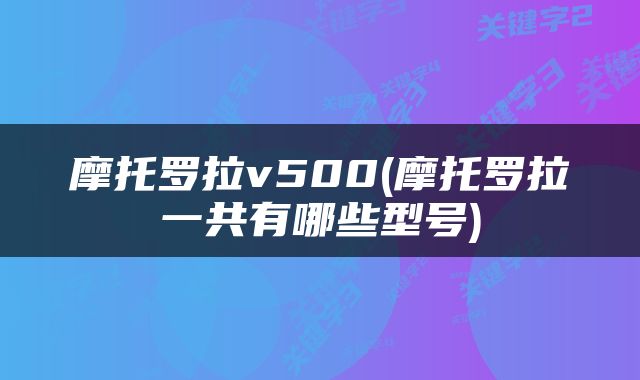 摩托罗拉v500(摩托罗拉一共有哪些型号)