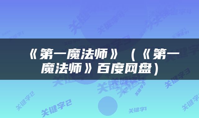 《第一魔法师》（《第一魔法师》百度网盘）