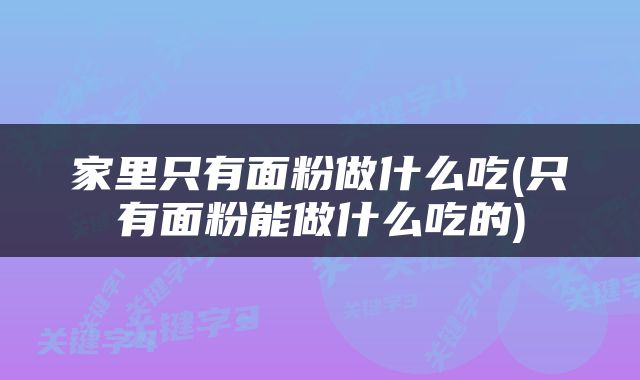 家里只有面粉做什么吃(只有面粉能做什么吃的)
